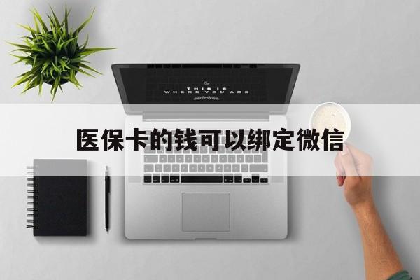 湖州最新医保卡的钱可以绑定微信方法分析(最方便真实的湖州医保卡可以和微信绑定吗方法)
