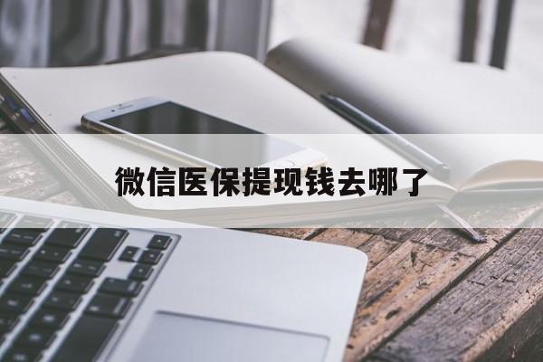 湖州最新微信医保提现钱去哪了方法分析(最方便真实的湖州微信提现到医保卡了怎么办方法)
