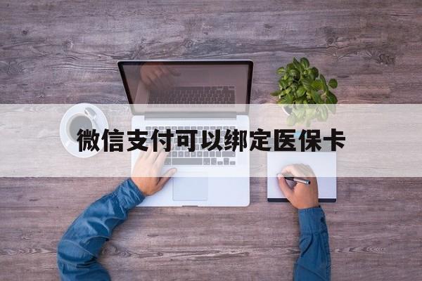 湖州最新微信支付可以绑定医保卡方法分析(最方便真实的湖州微信可以绑医保吗方法)