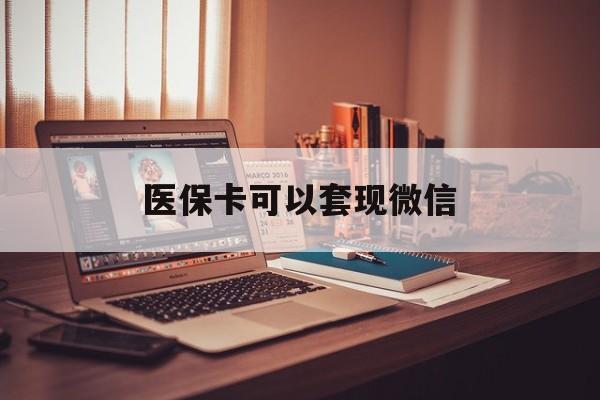 湖州最新医保卡可以套现微信方法分析(最方便真实的湖州医保卡提现套取微信方法)
