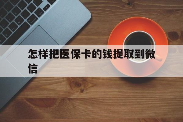 湖州最新怎样把医保卡的钱提取到微信方法分析(最方便真实的湖州怎样把医保卡的钱提取到微信里方法)