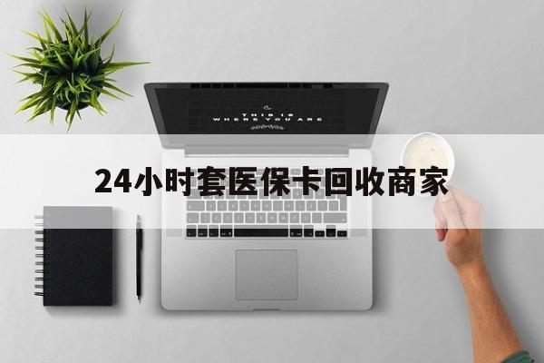湖州最新24小时套医保卡回收商家方法分析(最方便真实的湖州高价回收医保卡方法)