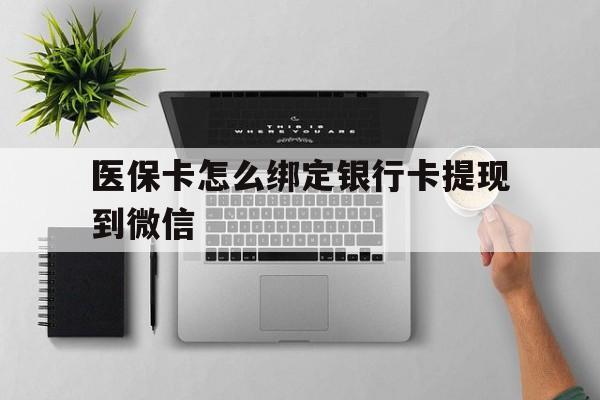 湖州最新医保卡怎么绑定银行卡提现到微信方法分析(最方便真实的湖州医保卡怎么绑定转账方法)