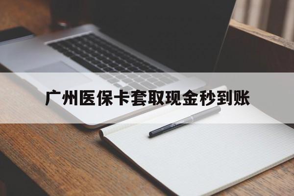 湖州最新广州医保卡套取现金秒到账方法分析(最方便真实的湖州医保卡套现案例2024方法)