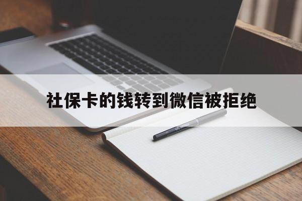 湖州最新社保卡的钱转到微信被拒绝方法分析(最方便真实的湖州社保卡转进去的钱转不出来了怎么办?方法)