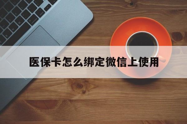 湖州最新医保卡怎么绑定微信上使用方法分析(最方便真实的湖州医保卡怎么绑定手机微信方法)