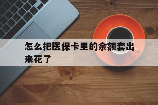湖州最新怎么把医保卡里的余额套出来花了方法分析(最方便真实的湖州医保卡余额如何套现方法)