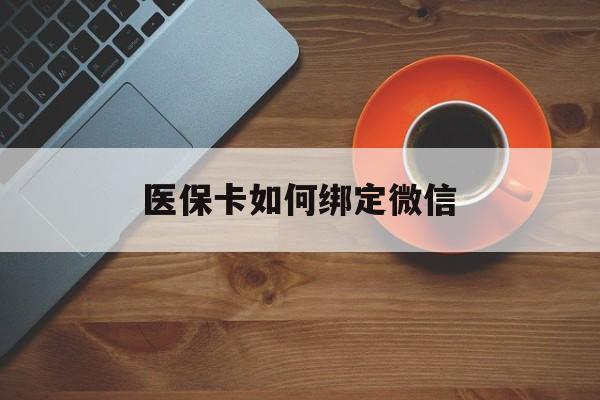 湖州最新医保卡如何绑定微信方法分析(最方便真实的湖州小孩的医保卡如何绑定微信方法)
