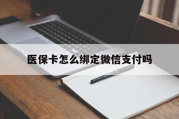 湖州最新医保卡怎么绑定微信支付吗方法分析(最方便真实的湖州医保卡怎么绑定到微信上方法)