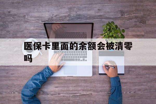 湖州最新医保卡里面的余额会被清零吗方法分析(最方便真实的湖州医保卡的钱会不会清零方法)