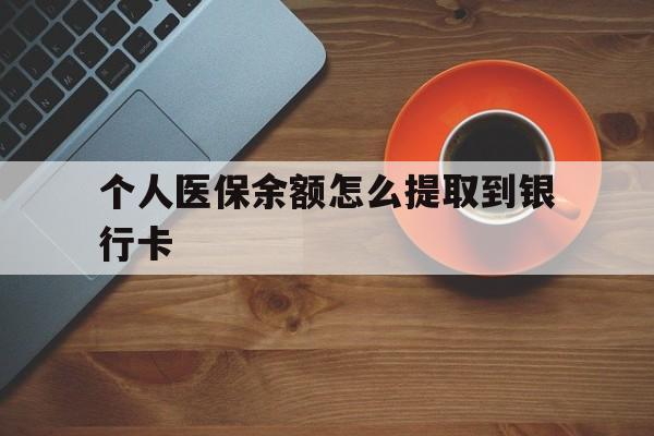 湖州最新个人医保余额怎么提取到银行卡方法分析(最方便真实的湖州医保个人账号余额怎么取现方法)
