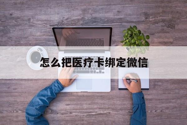 湖州最新怎么把医疗卡绑定微信方法分析(最方便真实的湖州医保卡怎么绑定微信方法)