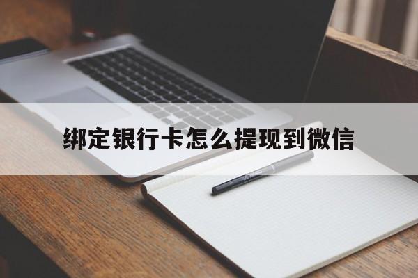 湖州最新绑定银行卡怎么提现到微信方法分析(最方便真实的湖州微信不用银行卡怎么开通零钱方法)