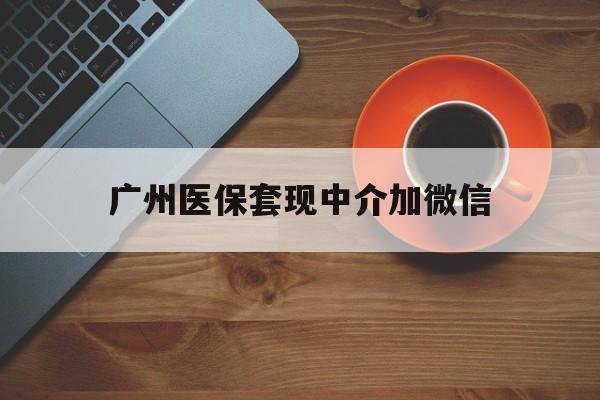 湖州最新广州医保套现中介加微信方法分析(最方便真实的湖州广州医保套现中介加微信是真的吗方法)