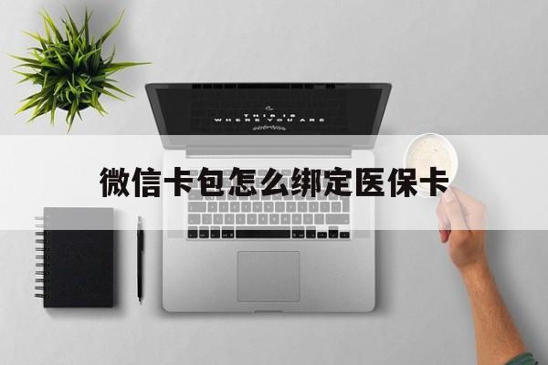 湖州最新微信卡包怎么绑定医保卡方法分析(最方便真实的湖州微信医保卡怎么绑定银行卡方法)