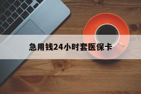 湖州最新急用钱24小时套医保卡方法分析(最方便真实的湖州急用钱24小时套医保卡小额方法)